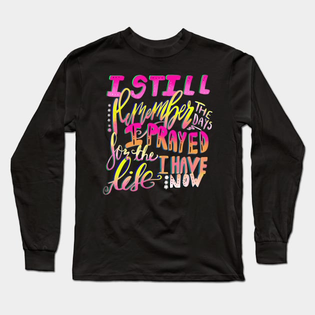 I Still Remember the Days I Prayed for the Life I Have Now Long Sleeve T-Shirt by Therapy for Christians